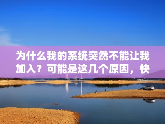 为什么我的系统突然不能让我加入？可能是这几个原因，快来查查！