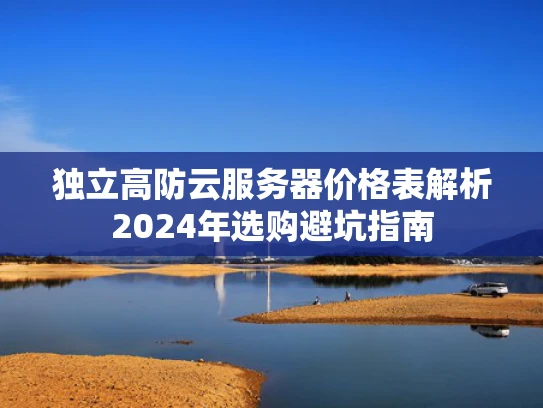 独立高防云服务器价格表解析2024年选购避坑指南