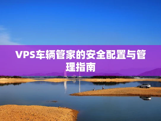 VPS车辆管家的安全配置与管理指南