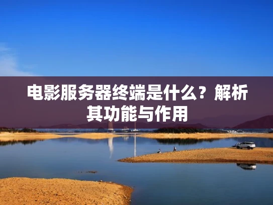 电影服务器终端是什么？解析其功能与作用