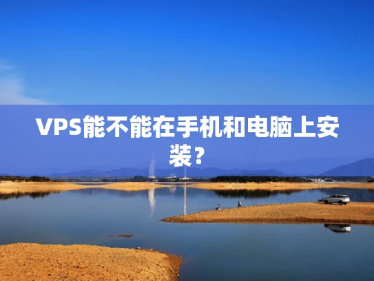 VPS能不能在手机和电脑上安装？