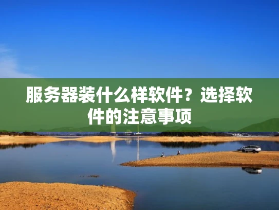 服务器装什么样软件？选择软件的注意事项
