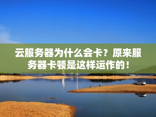 云服务器为什么会卡？原来服务器卡顿是这样运作的！