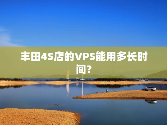 丰田4S店的VPS能用多长时间？