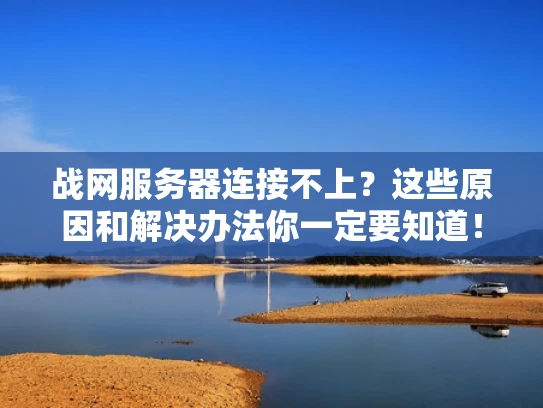 战网服务器连接不上？这些原因和解决办法你一定要知道！