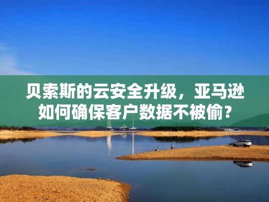 贝索斯的云安全升级，亚马逊如何确保客户数据不被偷？