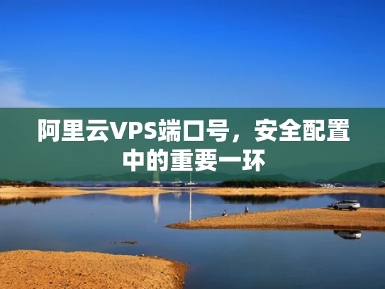 阿里云VPS端口号，安全配置中的重要一环