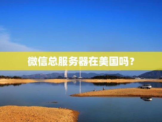 微信总服务器在美国吗？