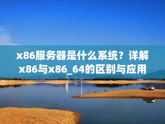 x86服务器是什么系统？详解x86与x86_64的区别与应用