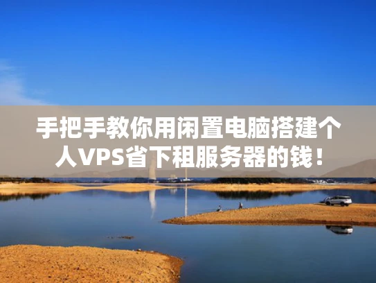 手把手教你用闲置电脑搭建个人VPS省下租服务器的钱！