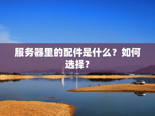 服务器里的配件是什么？如何选择？