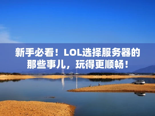 新手必看！LOL选择服务器的那些事儿，玩得更顺畅！
