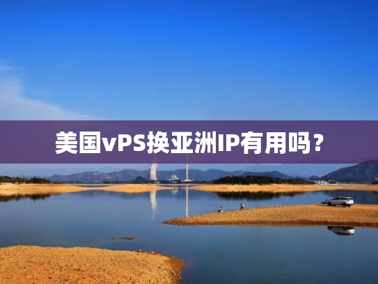 美国vPS换亚洲IP有用吗？