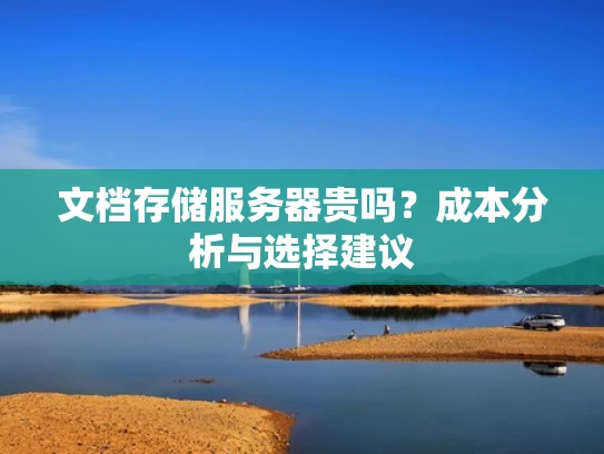 文档存储服务器贵吗？成本分析与选择建议
