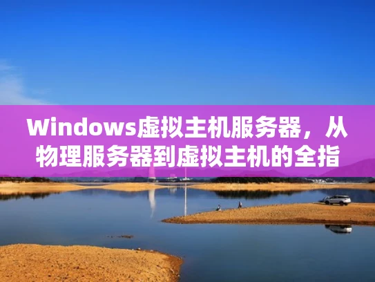 Windows虚拟主机服务器，从物理服务器到虚拟主机的全指南