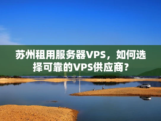 苏州租用服务器VPS，如何选择可靠的VPS供应商？