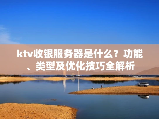 ktv收银服务器是什么？功能、类型及优化技巧全解析