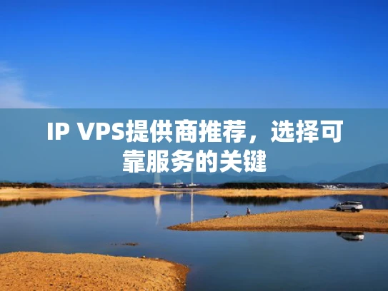 IP VPS提供商推荐，选择可靠服务的关键