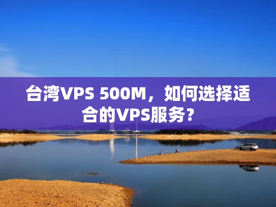 台湾VPS 500M，如何选择适合的VPS服务？
