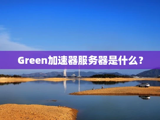Green加速器服务器是什么？