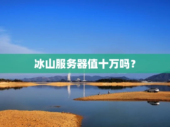 冰山服务器值十万吗？