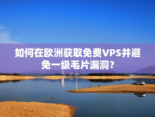 如何在欧洲获取免费VPS并避免一级毛片漏洞？