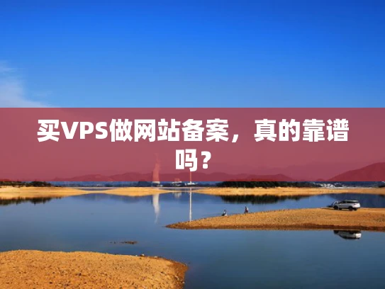 买VPS做网站备案，真的靠谱吗？