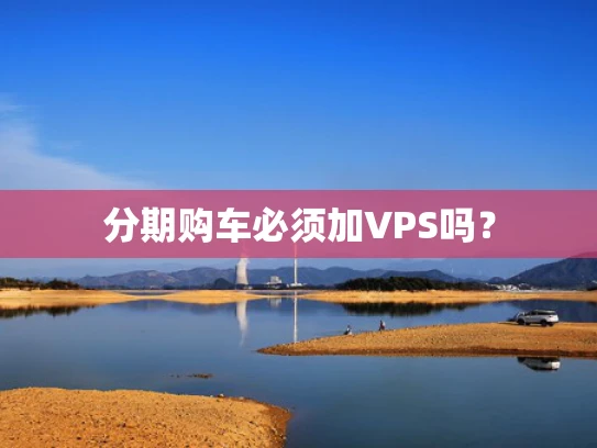 分期购车必须加VPS吗？