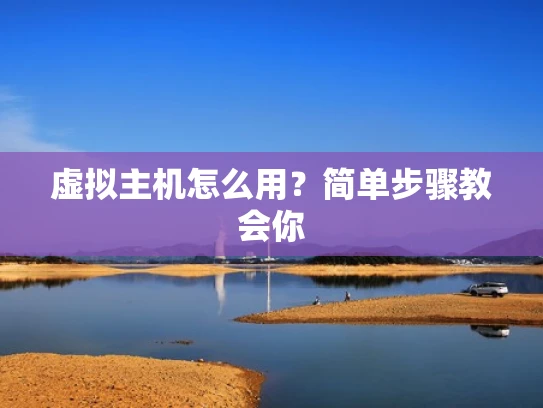 虚拟主机怎么用？简单步骤教会你