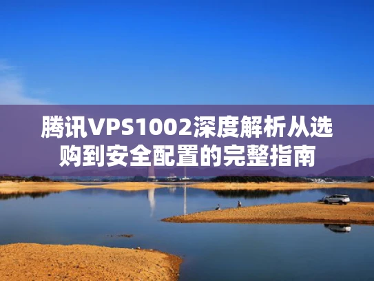 腾讯VPS1002深度解析从选购到安全配置的完整指南