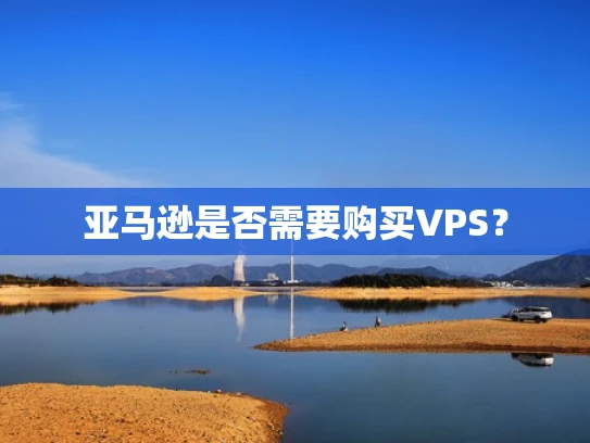 亚马逊是否需要购买VPS？