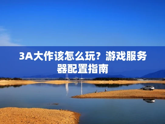 3A大作该怎么玩？游戏服务器配置指南