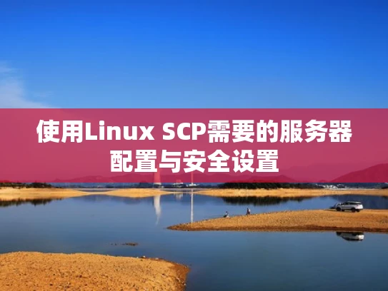 使用Linux SCP需要的服务器配置与安全设置