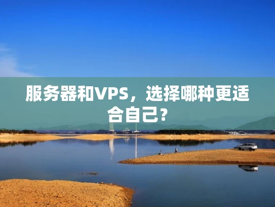服务器和VPS，选择哪种更适合自己？