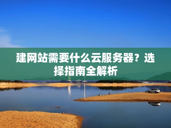 建网站需要什么云服务器？选择指南全解析