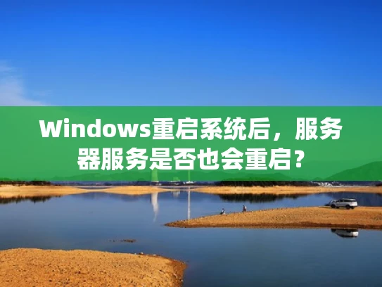 Windows重启系统后，服务器服务是否也会重启？