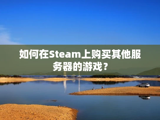 如何在Steam上购买其他服务器的游戏？