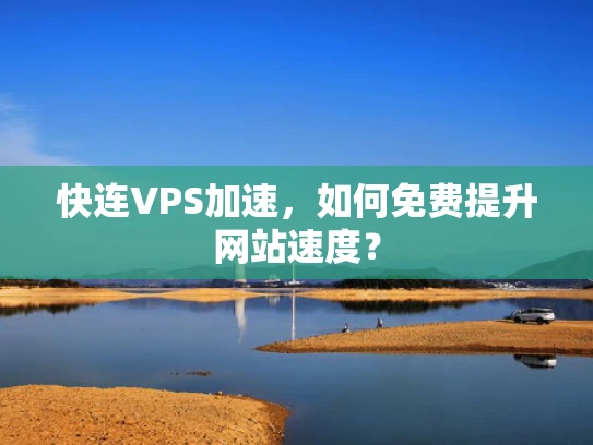 快连VPS加速，如何免费提升网站速度？