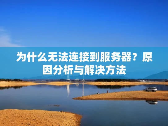 为什么无法连接到服务器？原因分析与解决方法