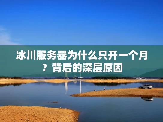 冰川服务器为什么只开一个月？背后的深层原因