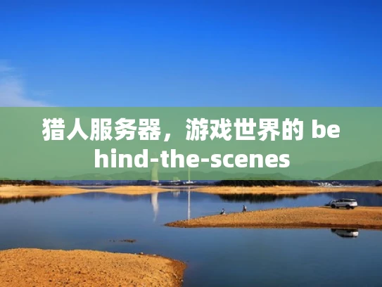 猎人服务器，游戏世界的 behind-the-scenes