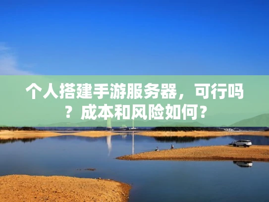 个人搭建手游服务器，可行吗？成本和风险如何？