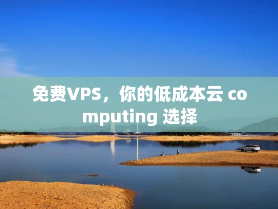 免费VPS，你的低成本云 computing 选择