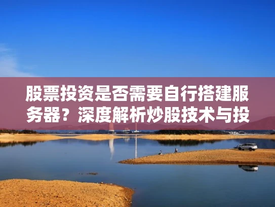 股票投资是否需要自行搭建服务器？深度解析炒股技术与投资策略