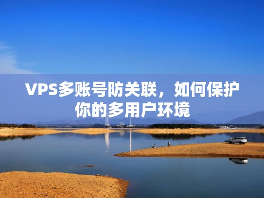 VPS多账号防关联，如何保护你的多用户环境