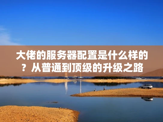 大佬的服务器配置是什么样的？从普通到顶级的升级之路