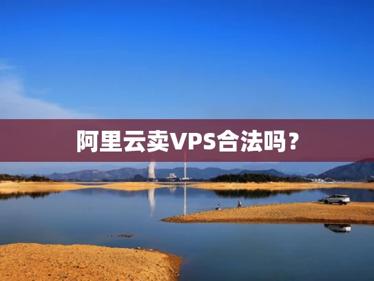 阿里云卖VPS合法吗？