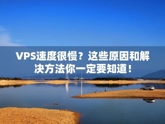 VPS速度很慢？这些原因和解决方法你一定要知道！