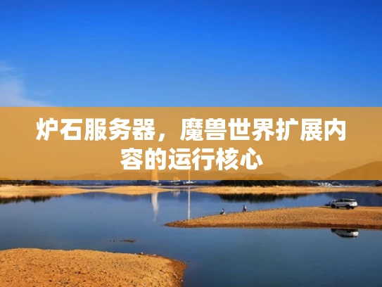 炉石服务器，魔兽世界扩展内容的运行核心