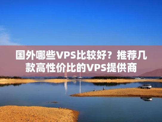 国外哪些VPS比较好？推荐几款高性价比的VPS提供商